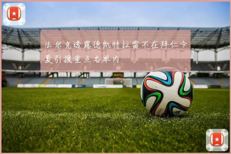 法尔克透露德凯特拉雷不在拜仁今夏引援重点名单内