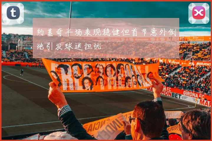 约基奇半场表现稳健但首节意外倒地引发球迷担忧