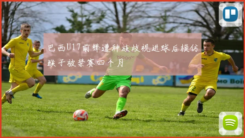 巴西U17前锋遭种族歧视进球后模仿猴子被禁赛四个月