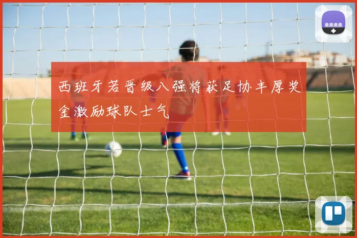 西班牙若晋级八强将获足协丰厚奖金激励球队士气