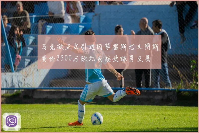 马竞欲正式引进冈萨雷斯尤文图斯要价2500万欧元或接受球员交易