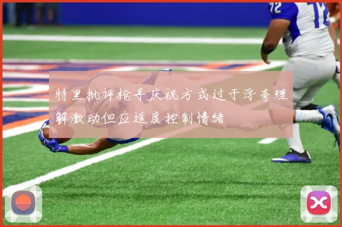 特里批评枪手庆祝方式过于浮夸理解激动但应适度控制情绪