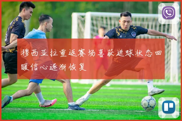 穆西亚拉重返赛场喜获进球状态回暖信心逐渐恢复