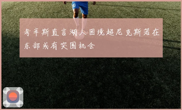 考辛斯直言湖人困境超尼克斯若在东部或有突围机会