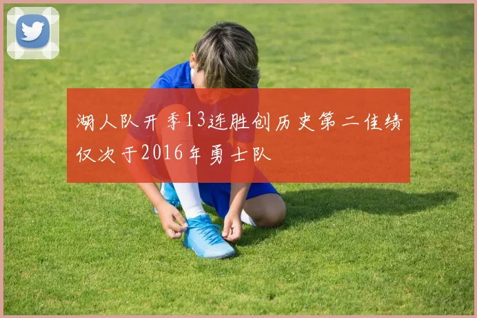 湖人队开季13连胜创历史第二佳绩仅次于2016年勇士队